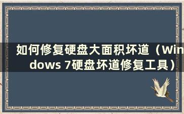 如何修复硬盘大面积坏道（Windows 7硬盘坏道修复工具）